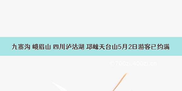 九寨沟 峨眉山 四川泸沽湖 邛崃天台山5月2日游客已约满