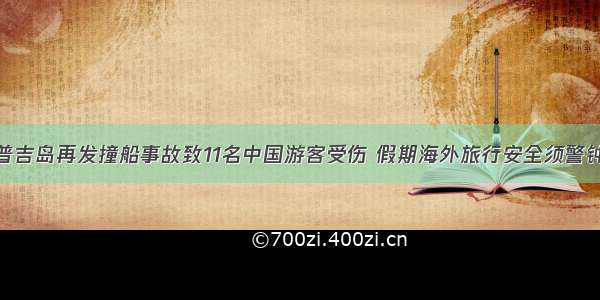 泰国普吉岛再发撞船事故致11名中国游客受伤 假期海外旅行安全须警钟长鸣