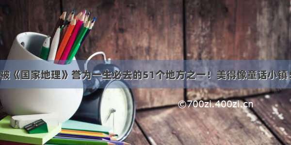 被《国家地理》誉为一生必去的51个地方之一！美得像童话小镇！