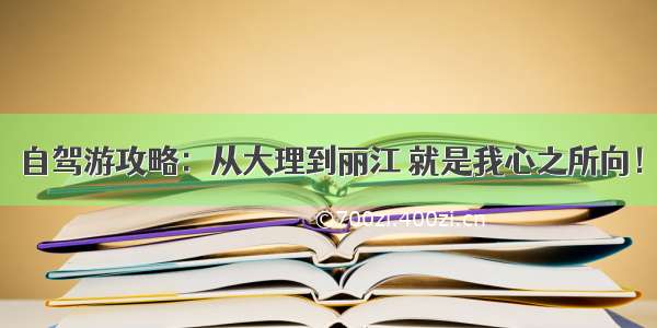 自驾游攻略：从大理到丽江 就是我心之所向！