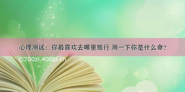 心理测试：你最喜欢去哪里旅行 测一下你是什么命？