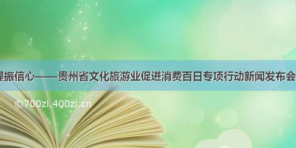 促进消费 提振信心——贵州省文化旅游业促进消费百日专项行动新闻发布会在丹寨举行