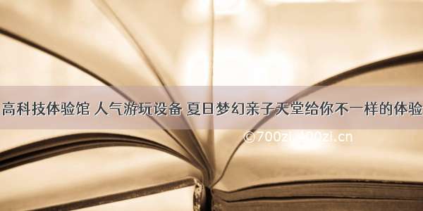 高科技体验馆 人气游玩设备 夏日梦幻亲子天堂给你不一样的体验