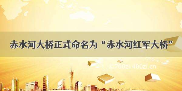 赤水河大桥正式命名为“赤水河红军大桥”