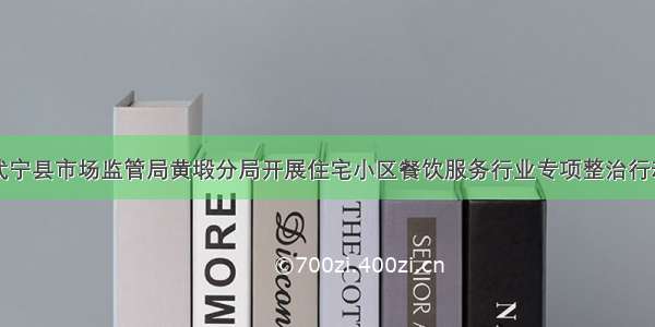 武宁县市场监管局黄塅分局开展住宅小区餐饮服务行业专项整治行动