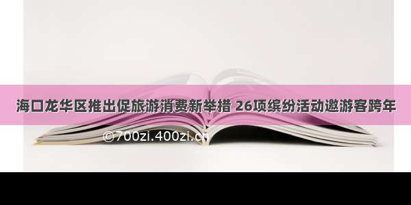 海口龙华区推出促旅游消费新举措 26项缤纷活动邀游客跨年