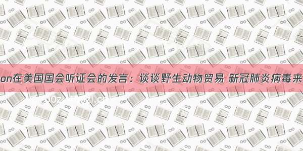 John Scanlon在美国国会听证会的发言：谈谈野生动物贸易 新冠肺炎病毒来源以及如何