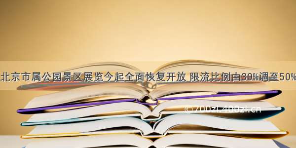 北京市属公园景区展览今起全面恢复开放 限流比例由30%调至50%