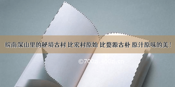 皖南深山里的秘境古村 比宏村原始 比婺源古朴 原汁原味的美！