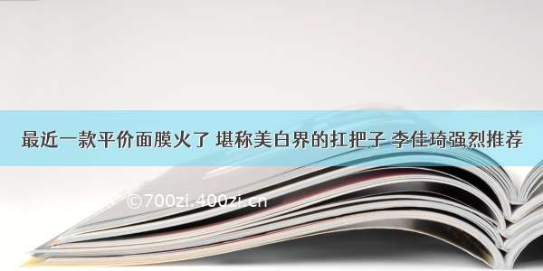 最近一款平价面膜火了 堪称美白界的扛把子 李佳琦强烈推荐