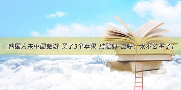 韩国人来中国旅游 买了3个苹果 结账时 直呼：太不公平了！