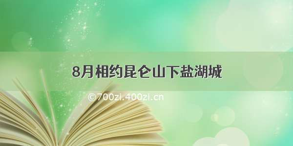 8月相约昆仑山下盐湖城