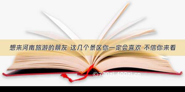 想来河南旅游的朋友 这几个景区你一定会喜欢 不信你来看