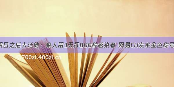 明日之后大迁徙：狼人用3天打800种感染者 网易CH发来金色称号！