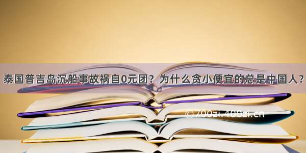 泰国普吉岛沉船事故祸自0元团？为什么贪小便宜的总是中国人？