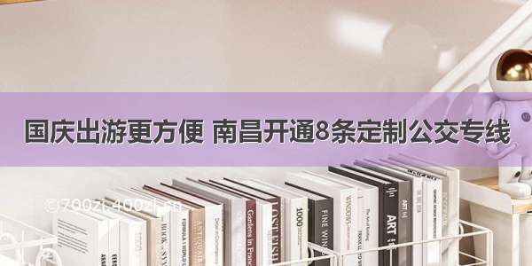 国庆出游更方便 南昌开通8条定制公交专线