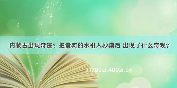 内蒙古出现奇迹？把黄河的水引入沙漠后 出现了什么奇观？