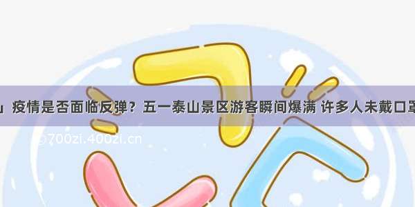 「防疫」疫情是否面临反弹？五一泰山景区游客瞬间爆满 许多人未戴口罩引担忧！