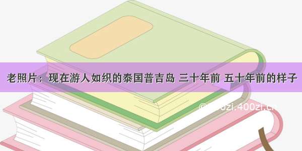 老照片：现在游人如织的泰国普吉岛 三十年前 五十年前的样子