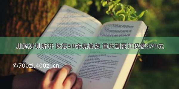 川航计划新开 恢复50余条航线 重庆到丽江仅需370元