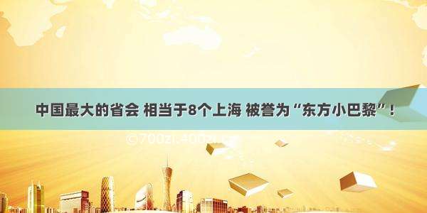 中国最大的省会 相当于8个上海 被誉为“东方小巴黎”！