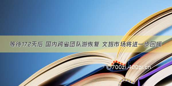 等待172天后 国内跨省团队游恢复 文旅市场将进一步回暖