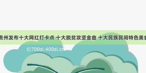 贵州发布十大网红打卡点 十大脱贫攻坚金曲 十大民族民间特色美食