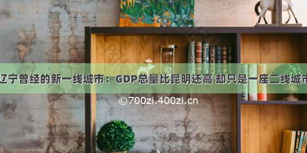 辽宁曾经的新一线城市：GDP总量比昆明还高 却只是一座二线城市