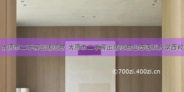 太原市二手房出售信息 太原市二手房出售信息山西医科大学西校