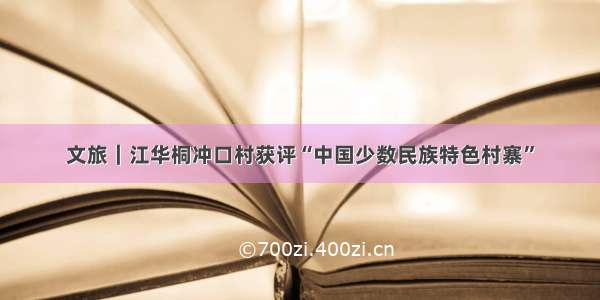 文旅｜江华桐冲口村获评“中国少数民族特色村寨”