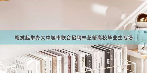 粤发起举办大中城市联合招聘林芝籍高校毕业生专场