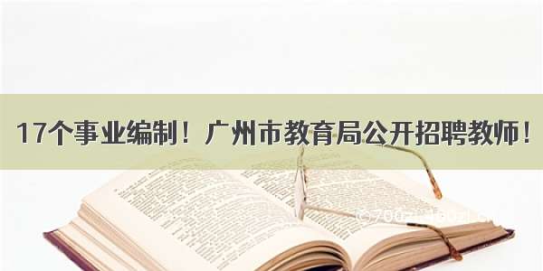 17个事业编制！广州市教育局公开招聘教师！