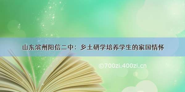 山东滨州阳信二中：乡土研学培养学生的家国情怀