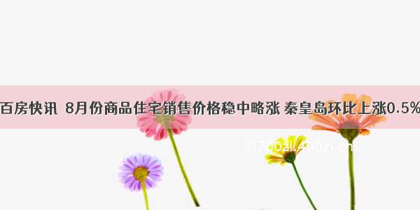 百房快讯｜8月份商品住宅销售价格稳中略涨 秦皇岛环比上涨0.5%