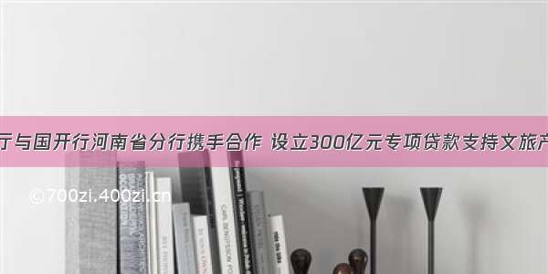 省文旅厅与国开行河南省分行携手合作 设立300亿元专项贷款支持文旅产业发展