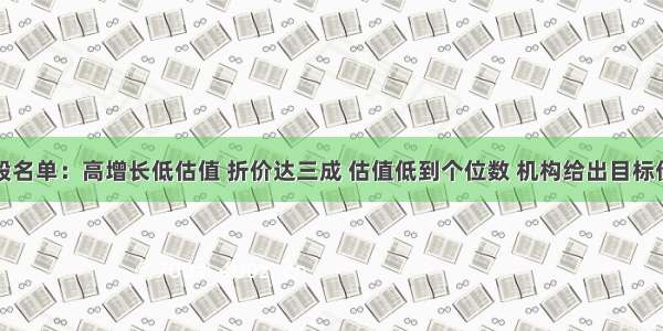 低位龙头股名单：高增长低估值 折价达三成 估值低到个位数 机构给出目标价涨幅惊人