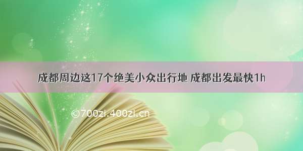 成都周边这17个绝美小众出行地 成都出发最快1h