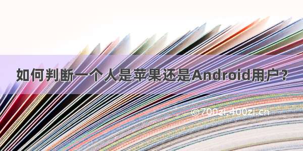 如何判断一个人是苹果还是Android用户？