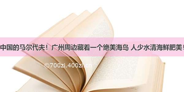 中国的马尔代夫！广州周边藏着一个绝美海岛 人少水清海鲜肥美！