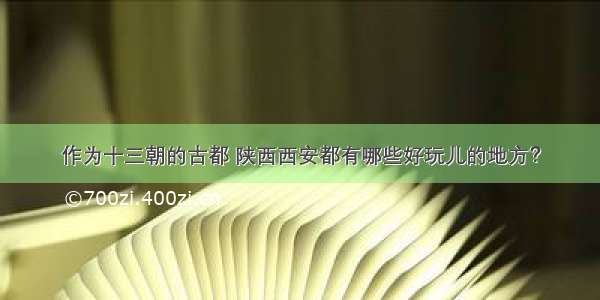 作为十三朝的古都 陕西西安都有哪些好玩儿的地方？