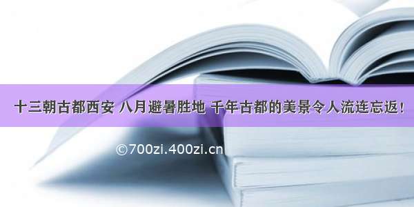 十三朝古都西安 八月避暑胜地 千年古都的美景令人流连忘返！