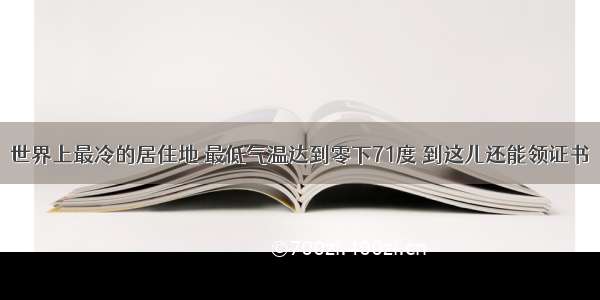 世界上最冷的居住地 最低气温达到零下71度 到这儿还能领证书