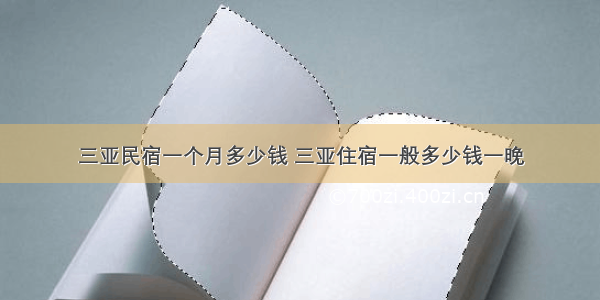 三亚民宿一个月多少钱 三亚住宿一般多少钱一晚