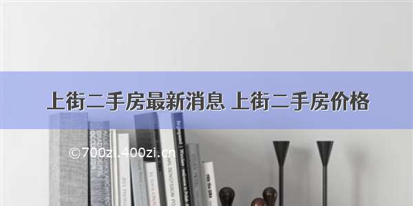 上街二手房最新消息 上街二手房价格