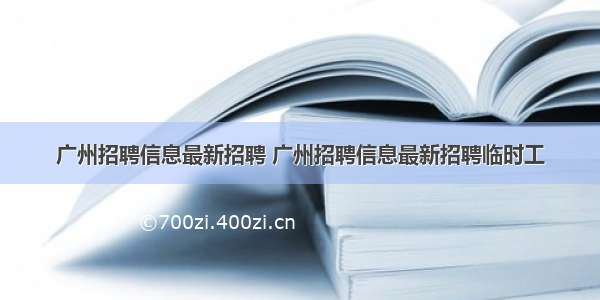 广州招聘信息最新招聘 广州招聘信息最新招聘临时工