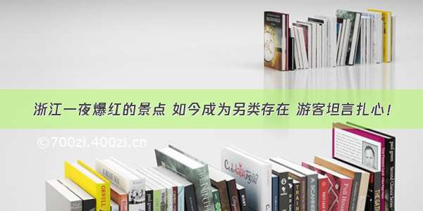 浙江一夜爆红的景点 如今成为另类存在 游客坦言扎心！