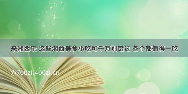 来湘西玩 这些湘西美食小吃可千万别错过 各个都值得一吃