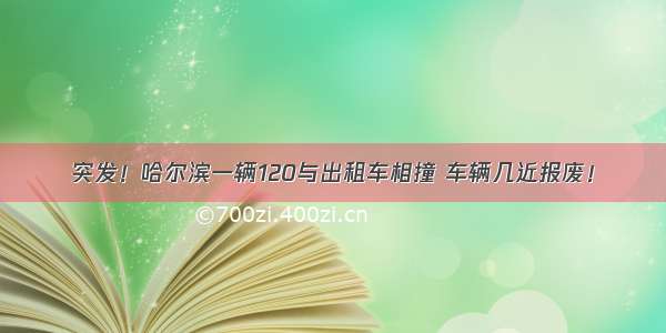 突发！哈尔滨一辆120与出租车相撞 车辆几近报废！