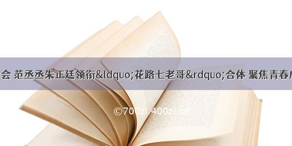 《青春的花路》看片会 范丞丞朱正廷领衔“花路七老哥”合体 聚焦青春成长 高燃“少