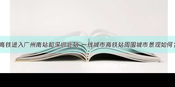 高铁进入广州南站和深圳北站 一线城市高铁站周围城市景观如何？